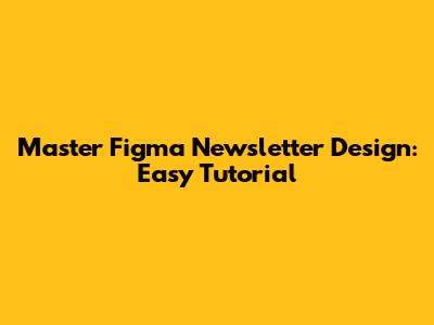 Master Figma Newsletter Design: Easy Tutorial