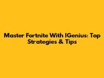 Master Fortnite With IGenius: Top Strategies & Tips