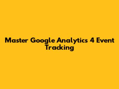 Master Google Analytics 4 Event Tracking