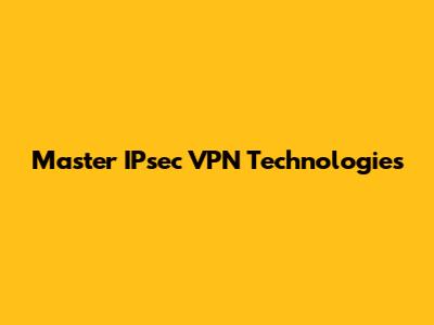 Master IPsec VPN Technologies