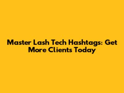Master Lash Tech Hashtags: Get More Clients Today