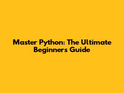 Master Python: The Ultimate Beginner's Guide