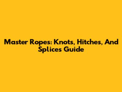 Master Ropes: Knots, Hitches, And Splices Guide