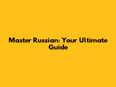 Master Russian: Your Ultimate Guide