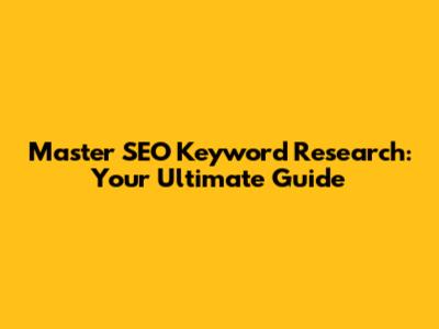 Master SEO Keyword Research: Your Ultimate Guide
