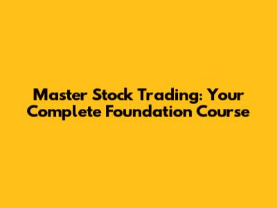 Master Stock Trading: Your Complete Foundation Course