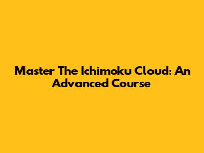 Master The Ichimoku Cloud: An Advanced Course