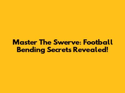 Master The Swerve: Football Bending Secrets Revealed!