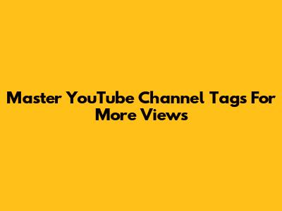 Master YouTube Channel Tags For More Views