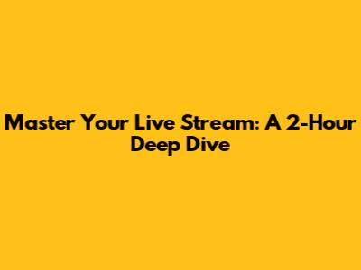 Master Your Live Stream: A 2-Hour Deep Dive