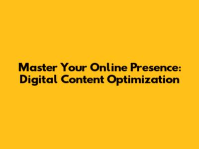 Master Your Online Presence: Digital Content Optimization
