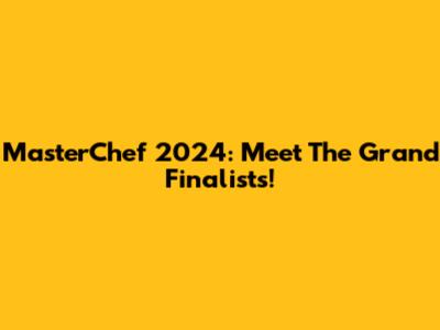 MasterChef 2024: Meet The Grand Finalists!