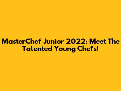MasterChef Junior 2022: Meet The Talented Young Chefs!