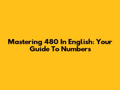 Mastering '480' In English: Your Guide To Numbers