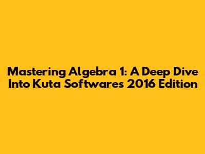 Mastering Algebra 1: A Deep Dive Into Kuta Software's 2016 Edition