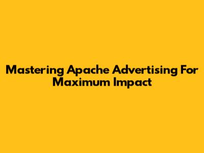Mastering Apache Advertising For Maximum Impact