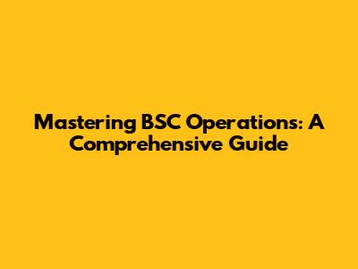 Mastering BSC Operations: A Comprehensive Guide