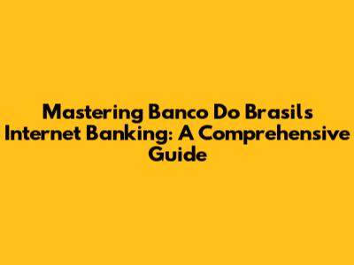 Mastering Banco Do Brasil's Internet Banking: A Comprehensive Guide