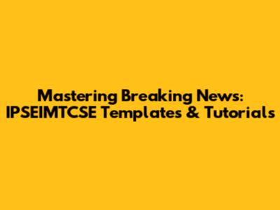 Mastering Breaking News: IPSEIMTCSE Templates & Tutorials