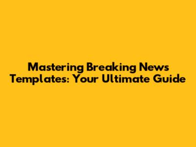 Mastering Breaking News Templates: Your Ultimate Guide