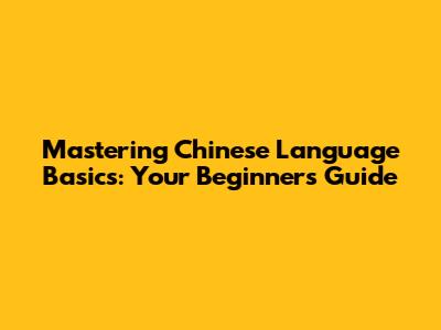 Mastering Chinese Language Basics: Your Beginner's Guide