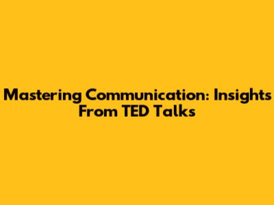 Mastering Communication: Insights From TED Talks