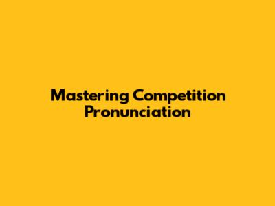 Mastering Competition Pronunciation