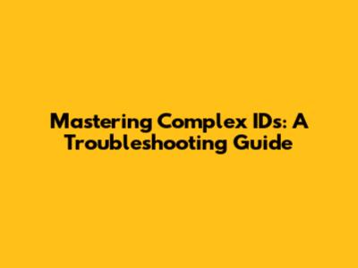 Mastering Complex IDs: A Troubleshooting Guide