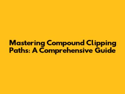 Mastering Compound Clipping Paths: A Comprehensive Guide
