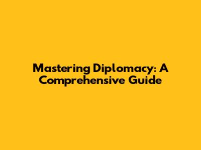 Mastering Diplomacy: A Comprehensive Guide