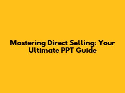 Mastering Direct Selling: Your Ultimate PPT Guide