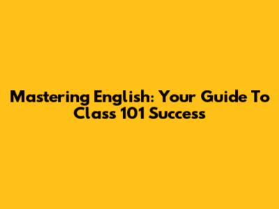 Mastering English: Your Guide To Class 101 Success