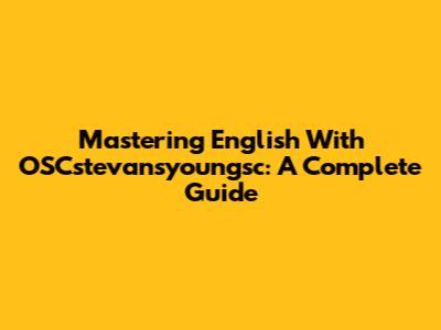 Mastering English With OSCstevansyoungsc: A Complete Guide