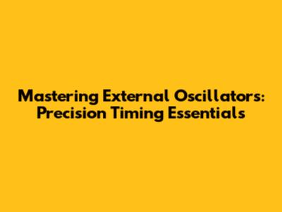 Mastering External Oscillators: Precision Timing Essentials