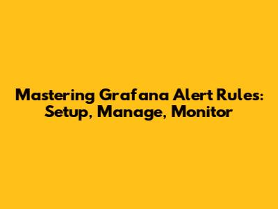 Mastering Grafana Alert Rules: Setup, Manage, Monitor