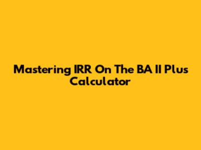 Mastering IRR On The BA II Plus Calculator