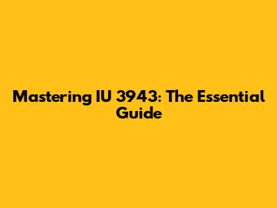Mastering IU 3943: The Essential Guide