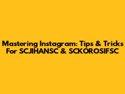 Mastering Instagram: Tips & Tricks For SCJIHANSC & SCKOROSIFSC