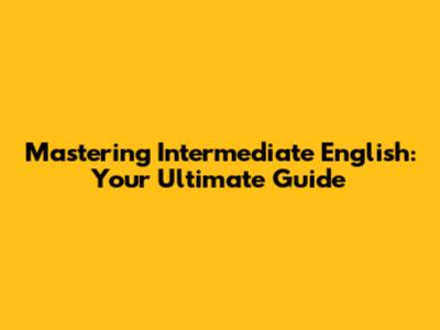 Mastering Intermediate English: Your Ultimate Guide