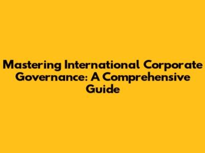 Mastering International Corporate Governance: A Comprehensive Guide