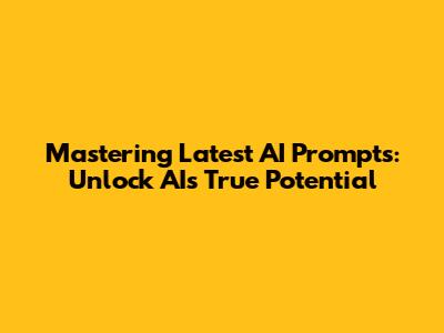 Mastering Latest AI Prompts: Unlock AI's True Potential