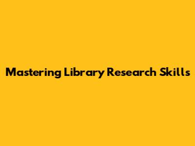 Mastering Library Research Skills