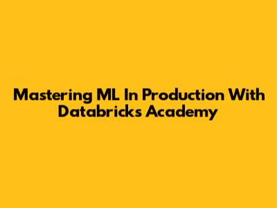 Mastering ML In Production With Databricks Academy