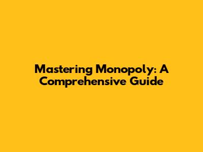 Mastering Monopoly: A Comprehensive Guide