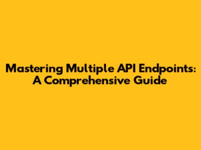 Mastering Multiple API Endpoints: A Comprehensive Guide