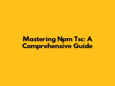 Mastering Npm Tsc: A Comprehensive Guide