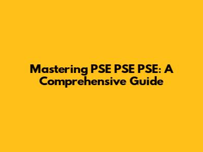 Mastering PSE PSE PSE: A Comprehensive Guide