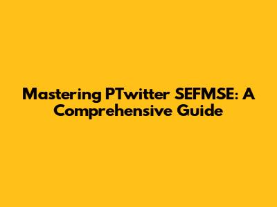 Mastering PTwitter SEFMSE: A Comprehensive Guide