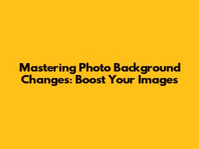 Mastering Photo Background Changes: Boost Your Images