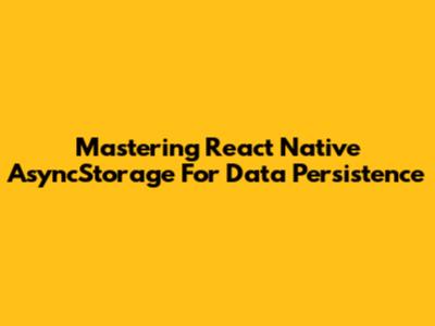 Mastering React Native AsyncStorage For Data Persistence